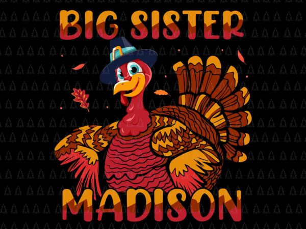 Big sister madison svg, happy thanksgiving svg, turkey svg, turkey day svg, thanksgiving svg, thanksgiving turkey svg t shirt template