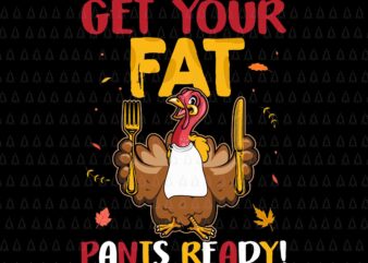 Get Your Fat Pants Ready Svg, Happy Thanksgiving Svg, Turkey Svg, Turkey Day Svg, Thanksgiving Svg, Thanksgiving Turkey Svg