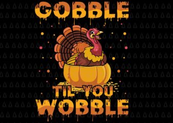 Gobble Til You Wobble Svg, Happy Thanksgiving Svg, Turkey Svg, Turkey Day Svg, Thanksgiving Svg, Thanksgiving Turkey Svg t shirt design template