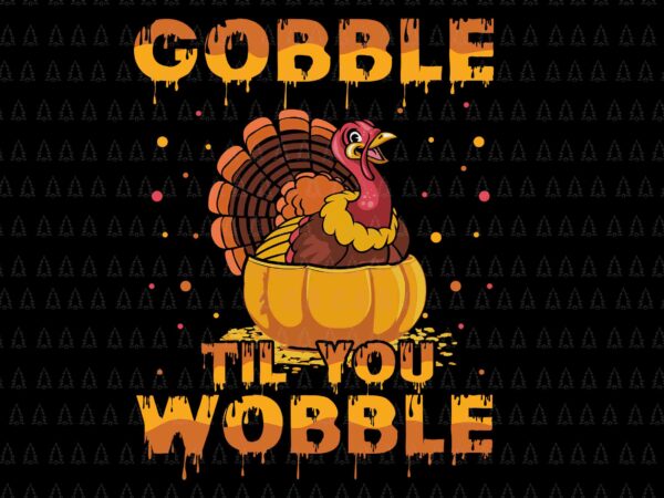 Gobble til you wobble svg, happy thanksgiving svg, turkey svg, turkey day svg, thanksgiving svg, thanksgiving turkey svg t shirt design template