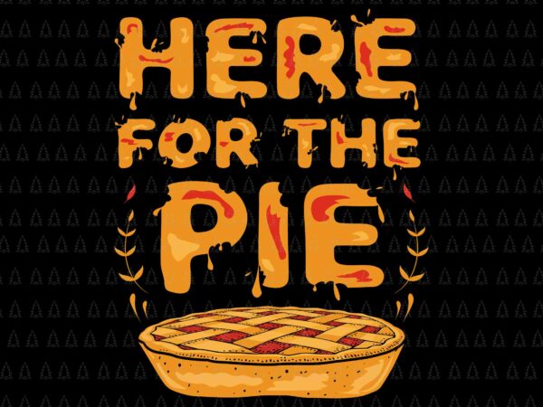 Here for the pie svg, happy thanksgiving svg, turkey svg, turkey day svg, thanksgiving svg, thanksgiving turkey svg graphic t shirt