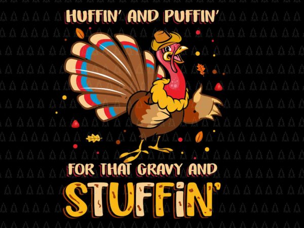 Huffin’ and puffin’ for that gravy and stuffin svg, happy thanksgiving svg, turkey svg, turkey day svg, thanksgiving svg, thanksgiving turkey svg graphic t shirt