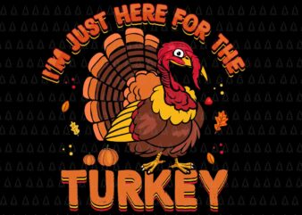 I’m Just Here For The Turkey Svg, Happy Thanksgiving Svg, Turkey Svg, Turkey Day Svg, Thanksgiving Svg, Thanksgiving Turkey Svg