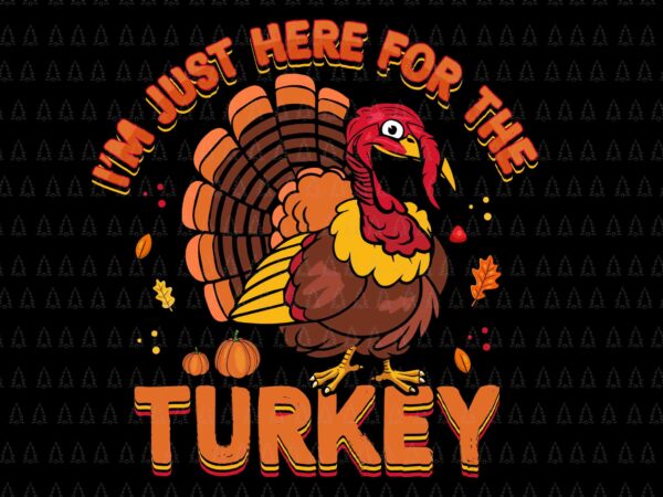 I’m just here for the turkey svg, happy thanksgiving svg, turkey svg, turkey day svg, thanksgiving svg, thanksgiving turkey svg t shirt design for sale
