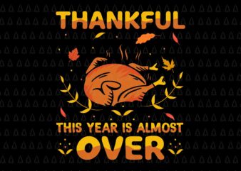 Thankful This Year Is Almost Over Svg, Happy Thanksgiving Svg, Turkey Svg, Turkey Day Svg, Thanksgiving Svg, Thanksgiving Turkey Svg