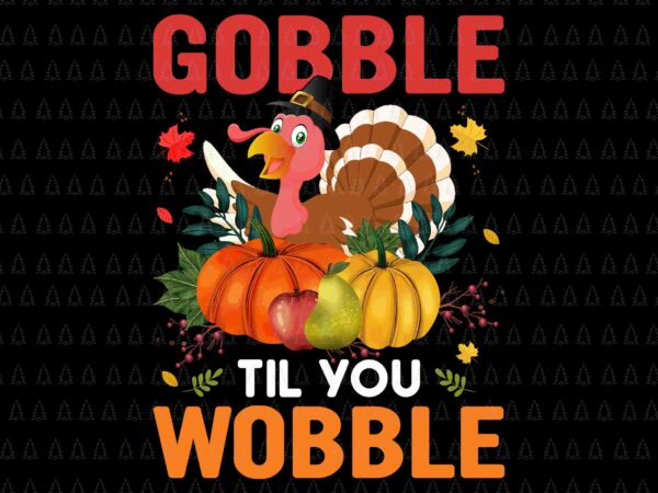 Gobble til you wobble svg, happy thanksgiving svg, turkey svg, thanksgiving svg, thanksgiving turkey svg t shirt design template