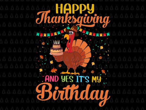 Happy thanksgiving and yes it’s my birthday svg, happy thanksgiving svg, turkey svg, thanksgiving svg, thanksgiving turkey svg graphic t shirt