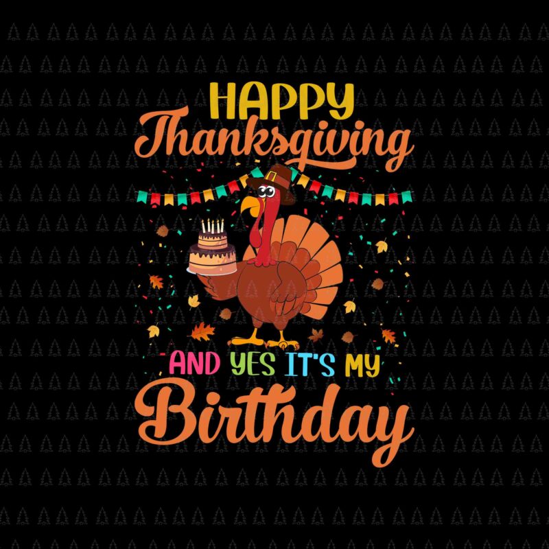 Happy Thanksgiving And Yes It’s My Birthday Svg, Happy Thanksgiving Svg, Turkey Svg, Thanksgiving Svg, Thanksgiving Turkey Svg