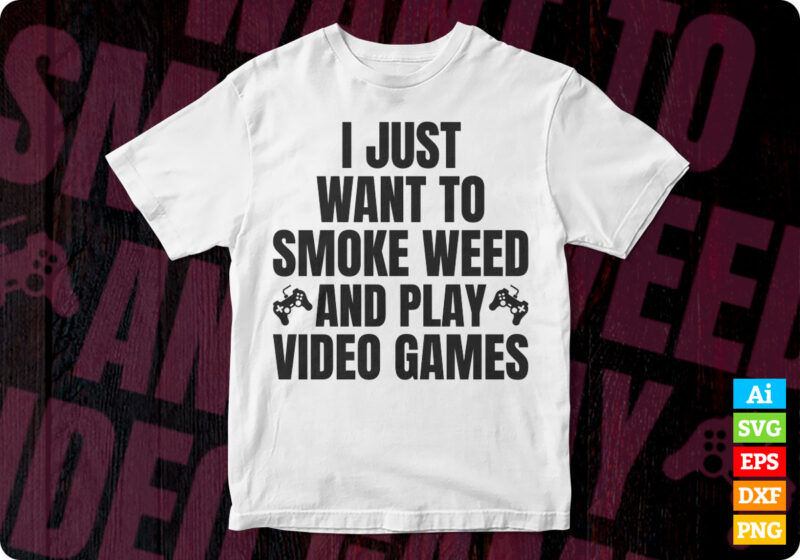 I just want to smoke weed and play video games editable vector tshirt