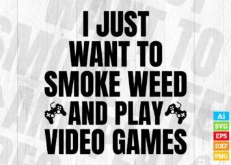 I just want to smoke weed and play video games editable vector t-shirt design in ai svg png printable files