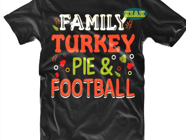 Family turkey pie and football t shirt designs, blessed svg, fall quotes svg, fall svg, thanksgiving svg, turkey thanksgiving, thanksgiving quotes, thanksgiving, funny turkey, gobble png, happy turkey day 2021,
