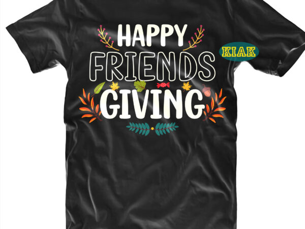 Happy friends giving t shirt designs, happy friends giving svg, thanksgiving t shirt designs, give thanks svg, blessed svg, thanksgiving svg, turkey thanksgiving, turkey day svg, thanksgiving turkey svg, thanksgiving