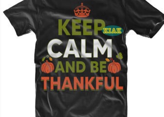 Keep Calm and Be Thankful tshirt designs, Keep Calm and Be Thankful Svg, Thanksgiving t shirt designs, Fall quotes Svg, Give Thanks Svg, Blessed Svg, Thanksgiving Svg, Turkey Thanksgiving, Turkey