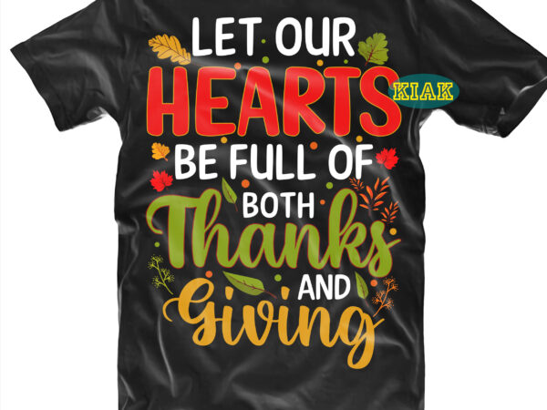 Let our hearts be full of both thanks and giving tshirt designs, let our hearts be full of both thanks and giving svg, thanksgiving t shirt designs, fall quotes svg,