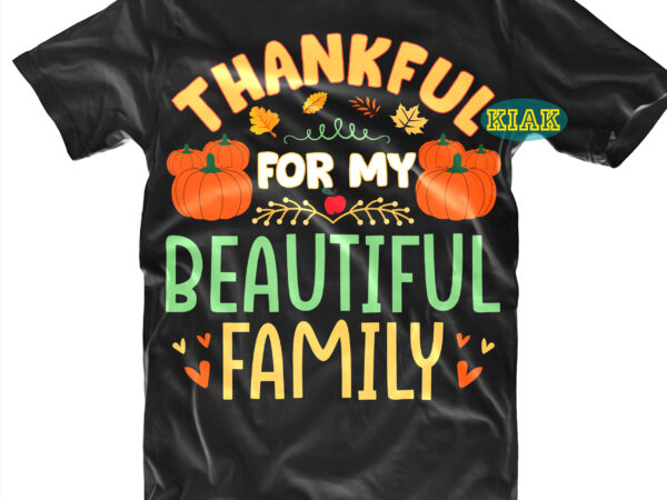 Thankful for my beautiful family tshirt designs, thanksgiving t shirt designs, thankful for my beautiful family svg, fall quotes svg, give thanks svg, blessed svg, thanksgiving svg, turkey thanksgiving, turkey