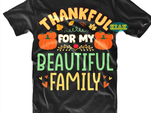 Thankful for my beautiful family tshirt designs, thanksgiving t shirt designs, thankful for my beautiful family svg, fall quotes svg, give thanks svg, blessed svg, thanksgiving svg, turkey thanksgiving, turkey Thankful for my beautiful family tshirt designs, thanksgiving t shirt designs, thankful for my beautiful family svg, fall quotes svg, give thanks svg, blessed svg, thanksgiving svg, turkey thanksgiving, turkey