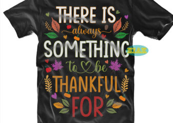 There is Always Something to be Thankful for tshirt designs, Thanksgiving t shirt designs, Fall quotes Svg, Give Thanks Svg, Blessed Svg, Thanksgiving Svg, Turkey Thanksgiving, Turkey Day Svg, Thanksgiving