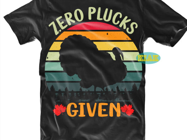 Zero plucks given tshirt designs, thanksgiving t shirt designs, fall quotes svg, give thanks svg, blessed svg, thanksgiving svg, turkey thanksgiving, turkey day svg, thanksgiving turkey svg, thanksgiving quotes, turkey