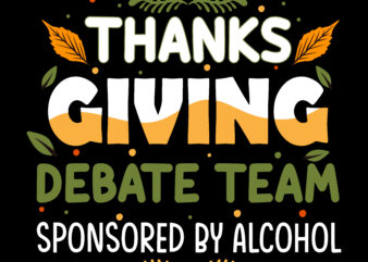 Thanks Giving Debate Team Sponsored by Alcohol tshirt designs, Thanksgiving t shirt designs, Fall quotes Svg, Give Thanks Svg, Blessed Svg, Thanksgiving Svg, Turkey Thanksgiving, Turkey Day Svg, Thanksgiving Turkey