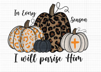 In Every Season I Will Praise Him Christian Fall Pumpkin Png, Pumpkin Halloween Png, Season Png, Halloween Png t shirt design for sale