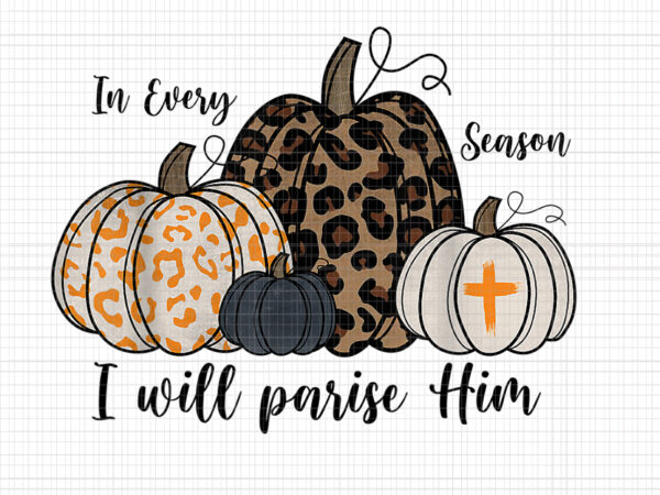 In every season i will praise him christian fall pumpkin png, pumpkin halloween png, season png, halloween png t shirt design for sale