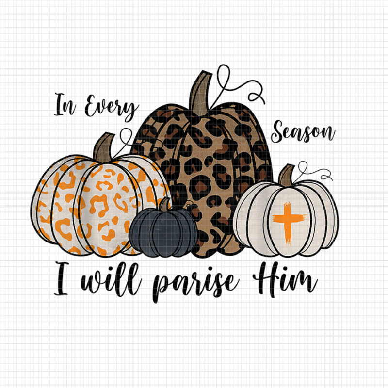 In Every Season I Will Praise Him Christian Fall Pumpkin Png, Pumpkin Halloween Png, Season Png, Halloween Png