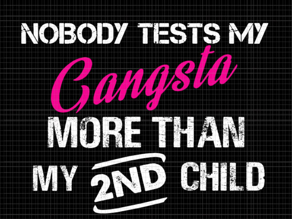 Nobody tests my gangsta more than my 2nd child svg, gangsta svg, child svg T shirt vector artwork
