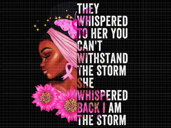 They whispered to her you can’t whispered back i am the storm png, halloween png, pink ribbon png, autumn png, breast cancer awareness png, pink cancer warrior png t shirt designs for sale