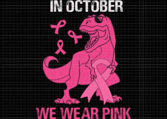 In October We Wear Pink T-rex Svg, Breast Cancer Awareness Svg, Breast Cancer Svg, Pink Ribbon Svg, Autumn Svg, Pink Dinosaur Svg, T-rex Svg