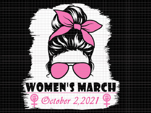 Messy bun women’s march october 2021 svg, women’s march for reproductive rights pro choice feminist svg, women’s march october 2021 svg, women’s march svg, women svg, march svg, funny women t shirt designs for sale