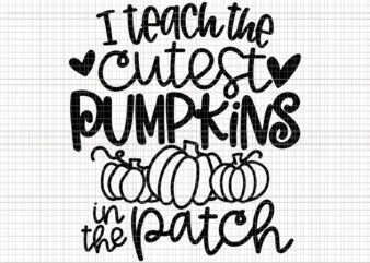 I Teach The Cutest Pumpkins In The Patch Svg, Teacher Fall Season Svg, Teacher Svg, Pumpkin Svg, Halloween Svg t shirt design for sale