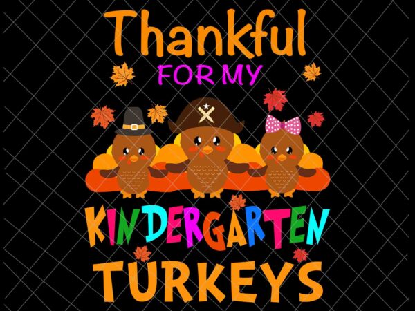 Thankful for my kindergarten turkeys svg, thanksgiving teacher svg, kindergarten thanksgiving svg t shirt designs for sale