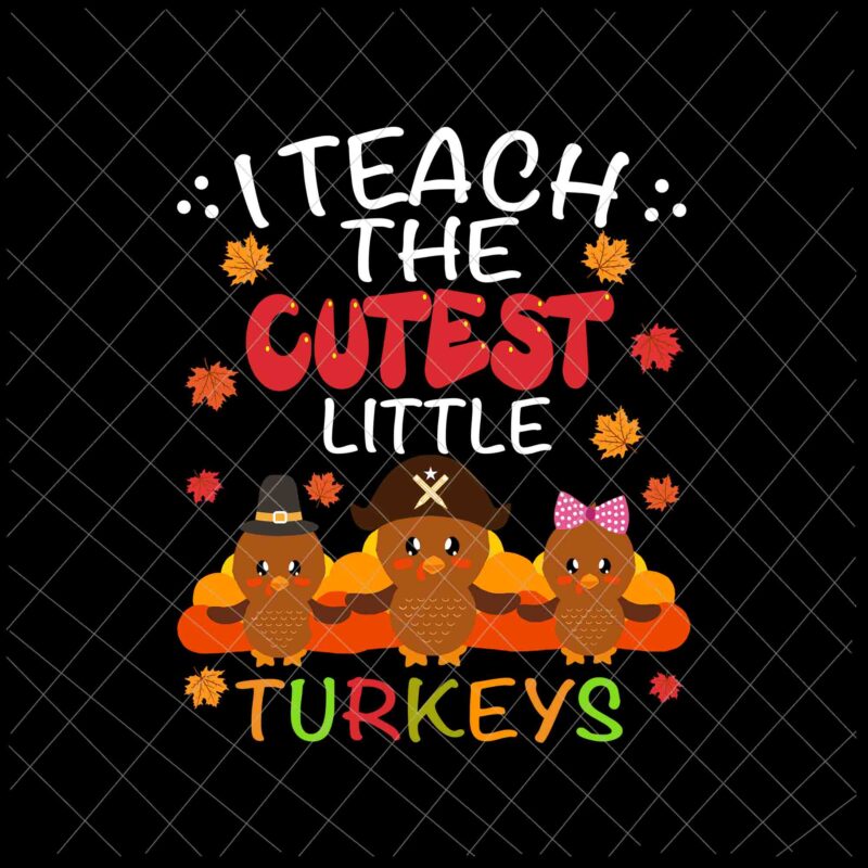 I Teach The Cutest Little Turkeys Svg, Thanksgiving For Teachers Svg
