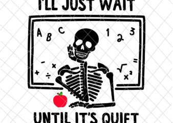 I’ll Just Wait Until It’s Quiet Svg, Skeleton Teacher Svg, Funny Teacher Quote Svg, Teacher Life Svg t shirt design for sale