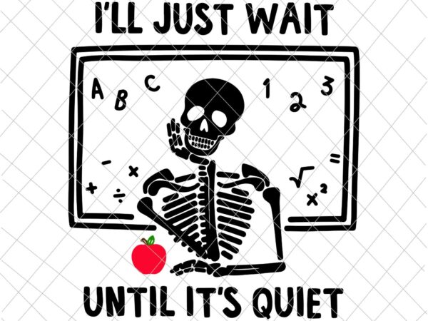 I’ll just wait until it’s quiet svg, skeleton teacher svg, funny teacher quote svg, teacher life svg t shirt design for sale