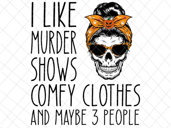 I like murder shows comfy clothes and maybe 3 people messy bun svg, messy bun halloween svg, messy bun skull svg t shirt design for sale