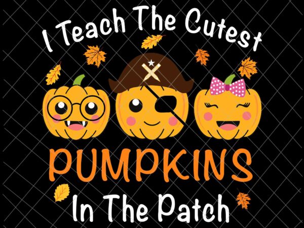 I teach the cutest pumpkins in the patch svg, teacher fall season svg, pumpkin student svg, teacher halloween svg t shirt design for sale