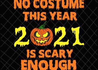 No Costume This Year 2021 Is Scary Enough Svg, Pumpkin Scary Svg, Funny halloween Quote Svg