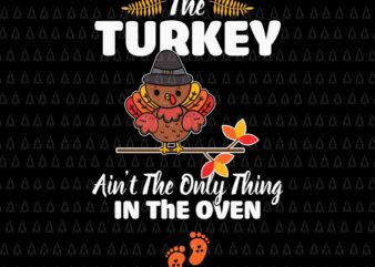 The Turkey Ain’t The Only Thing In The Oven Svg, Happy Thanksgiving Svg, Turkey Svg, Turkey Day Svg, Thanksgiving Svg, Thanksgiving Turkey Svg, Thanksgiving 2021 Svg t shirt designs for sale