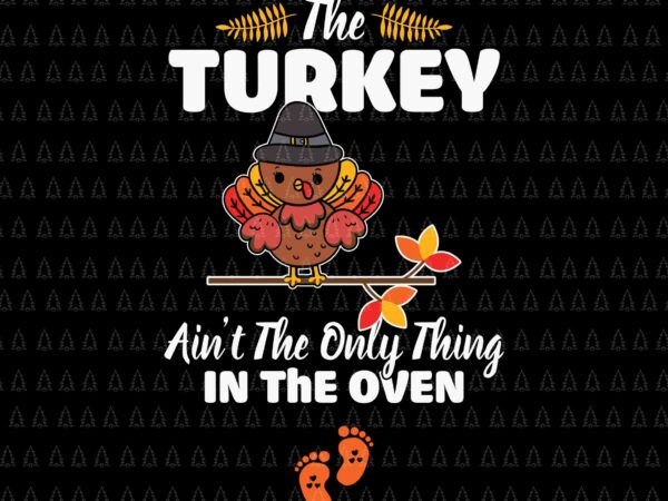 The turkey ain’t the only thing in the oven svg, happy thanksgiving svg, turkey svg, turkey day svg, thanksgiving svg, thanksgiving turkey svg, thanksgiving 2021 svg t shirt designs for sale