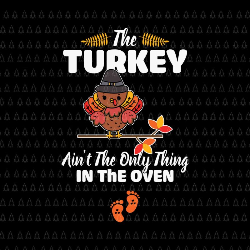 The Turkey Ain’t The Only Thing In The Oven Svg, Happy Thanksgiving Svg, Turkey Svg, Turkey Day Svg, Thanksgiving Svg, Thanksgiving Turkey Svg, Thanksgiving 2021 Svg