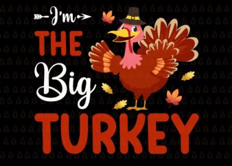I’m The Big Turkey Svg, Happy Thanksgiving Svg, Turkey Svg, Turkey Day Svg, Thanksgiving Svg, Thanksgiving Turkey Svg, Thanksgiving 2021 Svg t shirt design for sale