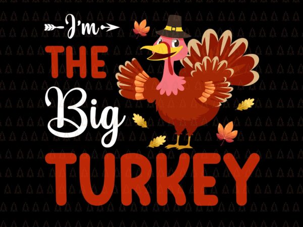 I’m the big turkey svg, happy thanksgiving svg, turkey svg, turkey day svg, thanksgiving svg, thanksgiving turkey svg, thanksgiving 2021 svg t shirt design for sale