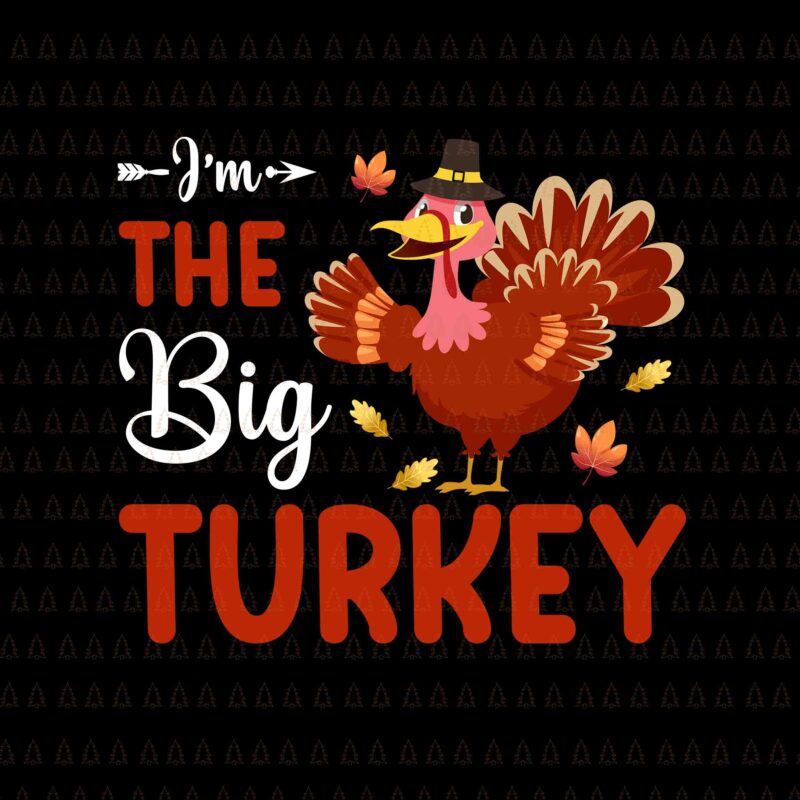 I’m The Big Turkey Svg, Happy Thanksgiving Svg, Turkey Svg, Turkey Day Svg, Thanksgiving Svg, Thanksgiving Turkey Svg, Thanksgiving 2021 Svg