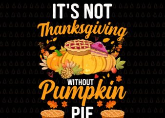 It’s Not Thanksgiving Without Pumpkin Pie Svg, Happy Thanksgiving Svg, Turkey Svg, Turkey Day Svg, Thanksgiving Svg, Thanksgiving Turkey Svg, Thanksgiving 2021 Svg t shirt design for sale