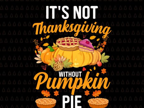 It’s not thanksgiving without pumpkin pie svg, happy thanksgiving svg, turkey svg, turkey day svg, thanksgiving svg, thanksgiving turkey svg, thanksgiving 2021 svg t shirt design for sale