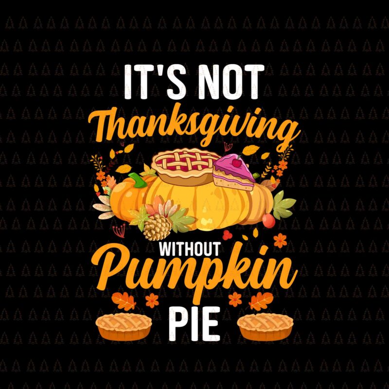 It’s Not Thanksgiving Without Pumpkin Pie Svg, Happy Thanksgiving Svg, Turkey Svg, Turkey Day Svg, Thanksgiving Svg, Thanksgiving Turkey Svg, Thanksgiving 2021 Svg