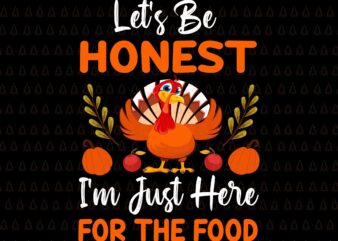 Let’s Be Honest I’m Just Here For The Food Svg, Happy Thanksgiving Svg, Turkey Svg, Turkey Day Svg, Thanksgiving Svg, Thanksgiving Turkey Svg, Thanksgiving 2021 Svg