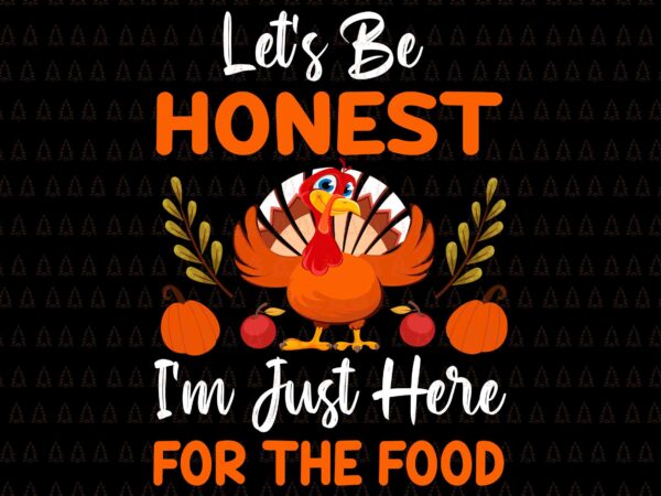 Let’s be honest i’m just here for the food svg, happy thanksgiving svg, turkey svg, turkey day svg, thanksgiving svg, thanksgiving turkey svg, thanksgiving 2021 svg t shirt vector graphic