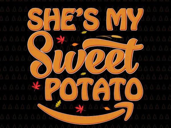 She’s my sweet potato svg, happy thanksgiving svg, turkey svg, turkey day svg, thanksgiving svg, thanksgiving turkey svg, thanksgiving 2021 svg t shirt template vector